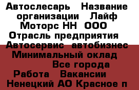 Автослесарь › Название организации ­ Лайф Моторс НН, ООО › Отрасль предприятия ­ Автосервис, автобизнес › Минимальный оклад ­ 40 000 - Все города Работа » Вакансии   . Ненецкий АО,Красное п.